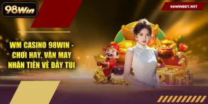 WM Casino 98WIN - Chơi Hay, Vận May Nhận Tiền Về Đầy Túi
